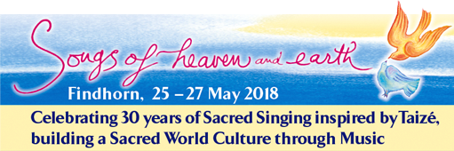 SONGS OF HEAVEN AND EARTH Findhorn, May 25 - 27 2018.
Celebrating 30 years of Sacred Singing inspired by Taize, building a sacred world culture through music