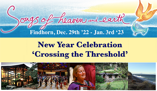 SONGS OF HEAVEN AND EARTH Crossing the Threshold, Findhorn, Dec. 29th '22 - Jan 3rd, ‘23.